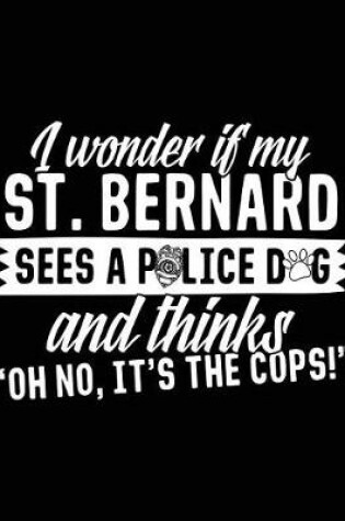 Cover of I Wonder If My St. Bernard Sees A Police Dog And Thinks "Oh No, It's The Cops!"