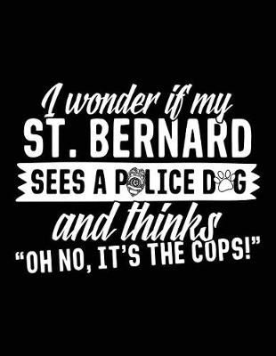 Book cover for I Wonder If My St. Bernard Sees A Police Dog And Thinks "Oh No, It's The Cops!"