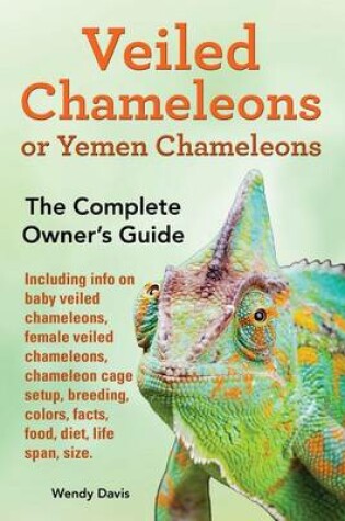 Cover of Veiled Chameleons or Yemen Chameleons as Pets. Info on Baby Veiled Chameleons, Female Veiled Chameleons, Chameleon Cage Setup, Breeding, Colors, Facts, Food, Diet, Life Span, Size.