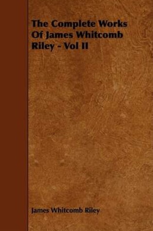 Cover of The Complete Works Of James Whitcomb Riley - Vol II