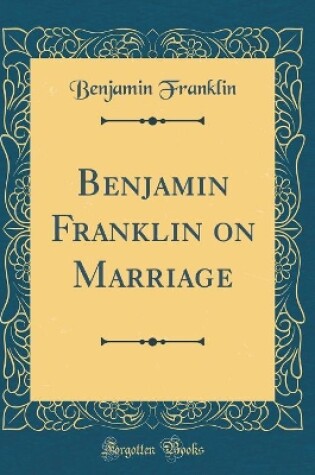 Cover of Benjamin Franklin on Marriage (Classic Reprint)