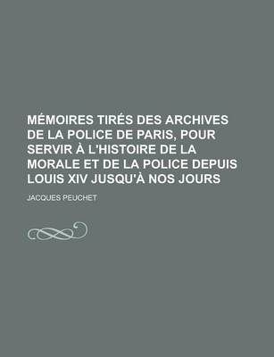 Book cover for Memoires Tires Des Archives de La Police de Paris, Pour Servir A L'Histoire de La Morale Et de La Police Depuis Louis XIV Jusqu'a Nos Jours