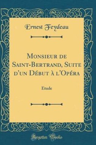 Cover of Monsieur de Saint-Bertrand, Suite d'un Début à l'Opéra: Étude (Classic Reprint)