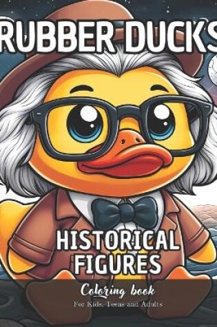 Cover of Rubber Ducks Historical Figures Coloring Book for Kids, Teens and Adults