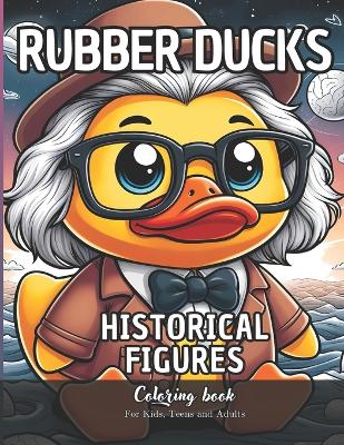 Cover of Rubber Ducks Historical Figures Coloring Book for Kids, Teens and Adults