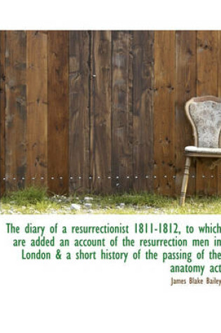 Cover of The Diary of a Resurrectionist 1811-1812, to Which Are Added an Account of the Resurrection Men in London & a Short History of the Passing of the Anatomy ACT