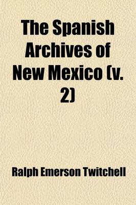 Book cover for The Spanish Archives of New Mexico (Volume 2); Comp. and Chronologically Arranged with Historical, Genealogical, Geographical, and Other Annotations, by Authority of the State of New Mexico