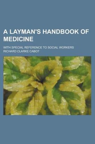 Cover of A Layman's Handbook of Medicine; With Special Reference to Social Workers