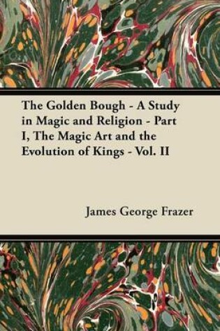 Cover of The Golden Bough - A Study in Magic and Religion - Part I, The Magic Art and the Evolution of Kings - Vol. II