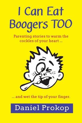 Book cover for I Can Eat Boogers Too (Parenting Stories to Warm the Cockles of your Heart and Wet the Tip of your Finger)