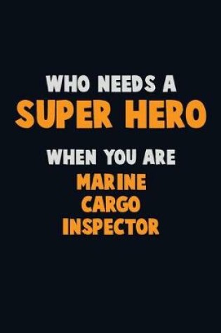 Cover of Who Need A SUPER HERO, When You Are Marine Cargo Inspector