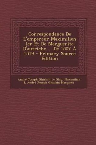 Cover of Correspondance de L'Empereur Maximilien Ier Et de Marguerite D'Autriche ... de 1507 a 1519