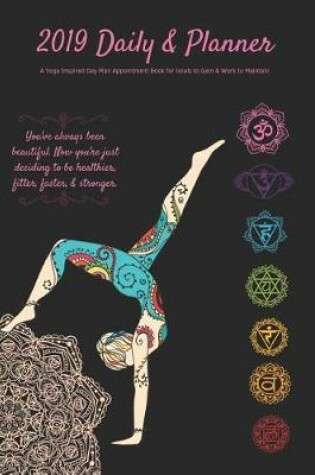 Cover of 2019 Daily & Planner a Yoga Inspired Day Plan Appointment Book for Goals to Gain & Work to Maintain You've Always Been Beautiful. Now You're Just Deciding to Be Healthier, Fitter, Faster, & Stronger.