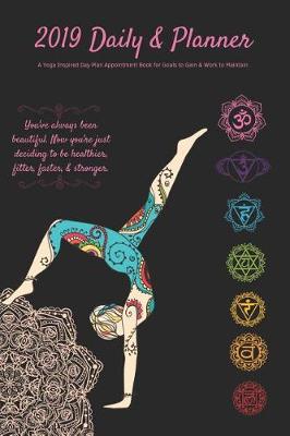 Book cover for 2019 Daily & Planner a Yoga Inspired Day Plan Appointment Book for Goals to Gain & Work to Maintain You've Always Been Beautiful. Now You're Just Deciding to Be Healthier, Fitter, Faster, & Stronger.