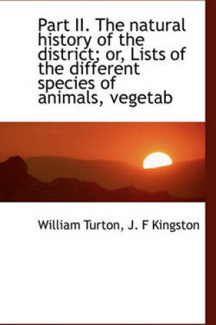 Cover of Part II. the Natural History of the District; Or, Lists of the Different Species of Animals, Vegetab