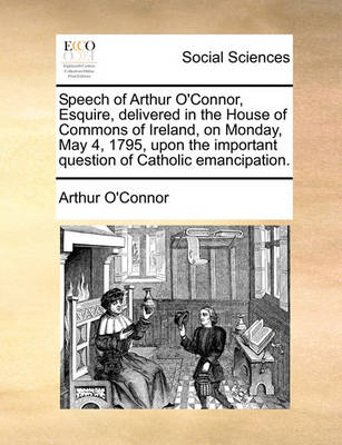 Book cover for Speech of Arthur O'Connor, Esquire, Delivered in the House of Commons of Ireland, on Monday, May 4, 1795, Upon the Important Question of Catholic Emancipation.