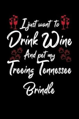 Cover of I Just Want To Drink Wine And Pet My Treeing Tennessee Brindle