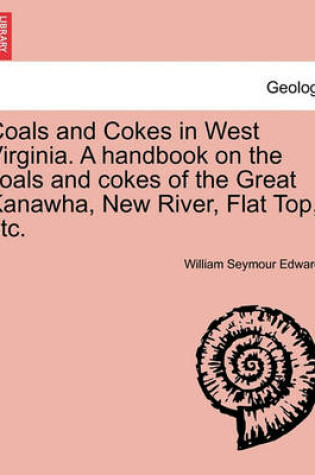 Cover of Coals and Cokes in West Virginia. a Handbook on the Coals and Cokes of the Great Kanawha, New River, Flat Top, Etc.