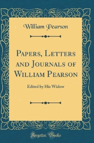 Cover of Papers, Letters and Journals of William Pearson: Edited by His Widow (Classic Reprint)