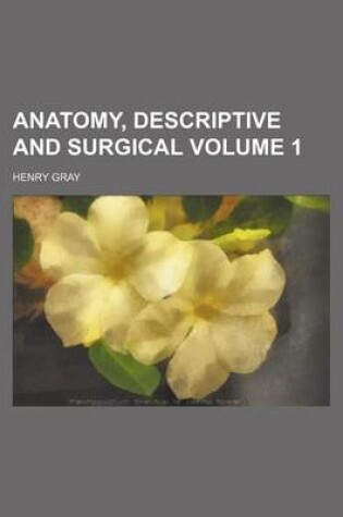 Cover of Anatomy, Descriptive and Surgical Volume 1