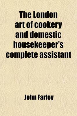 Book cover for The London Art of Cookery and Domestic Housekeeper's Complete Assistant; Uniting the Principles of Elegance, Taste, and Economy and Adapted to the Use