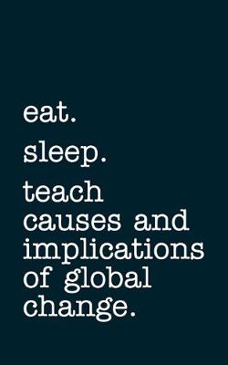 Book cover for eat. sleep. teach causes and implications of global change. - Lined Notebook
