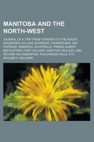 Cover of Manitoba and the North-West; Journal of a Trip from Toronto to the Rocky Mountains Via Lake Superior, Thunder Bay, Rat Portage, Winnipeg, Qu'appelle, Prince Albert, Battleford, Fort Calgary, and Fort McLeod, and Return Via Edmonton,