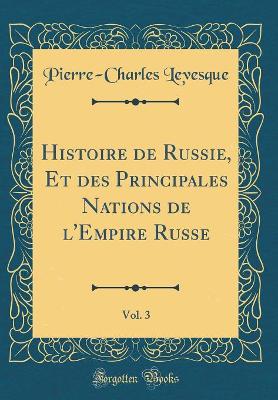 Book cover for Histoire de Russie, Et Des Principales Nations de l'Empire Russe, Vol. 3 (Classic Reprint)