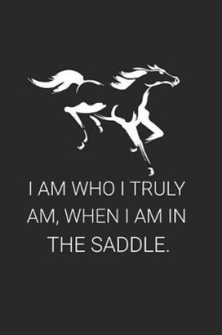 Cover of I Am Who I Truly Am, When I Am In The Saddle.