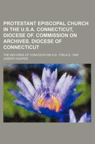 Cover of Protestant Episcopal Church in the U.S.A. Connecticut, Diocese Of. Commission on Archives. Diocese of Connecticut; The Records of Convocation A.D. 1790-A.D. 1848