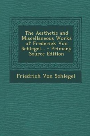 Cover of The Aesthetic and Miscellaneous Works of Frederick Von Schlegel... - Primary Source Edition