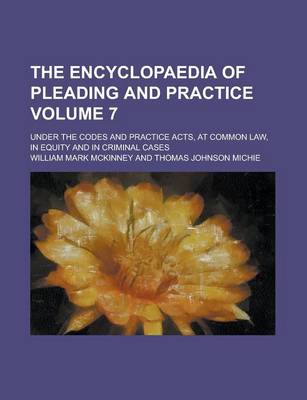 Book cover for The Encyclopaedia of Pleading and Practice; Under the Codes and Practice Acts, at Common Law, in Equity and in Criminal Cases Volume 7