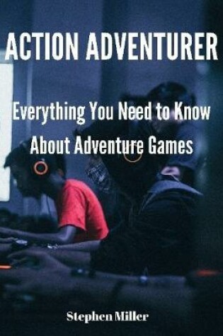 Cover of Action Adventurer: Everything You Need to Know About Adventure Games