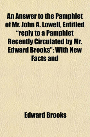 Cover of An Answer to the Pamphlet of Mr. John A. Lowell, Entitled "Reply to a Pamphlet Recently Circulated by Mr. Edward Brooks"; With New Facts and