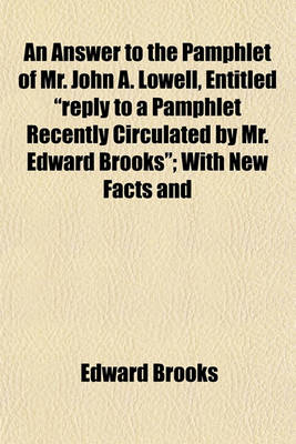 Book cover for An Answer to the Pamphlet of Mr. John A. Lowell, Entitled "Reply to a Pamphlet Recently Circulated by Mr. Edward Brooks"; With New Facts and