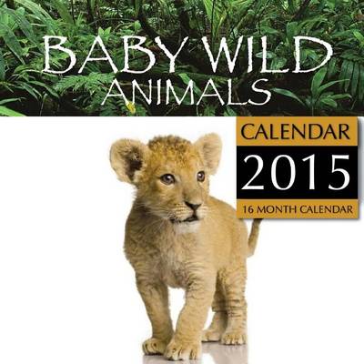Book cover for Baby Wild Animals Calendar 2015