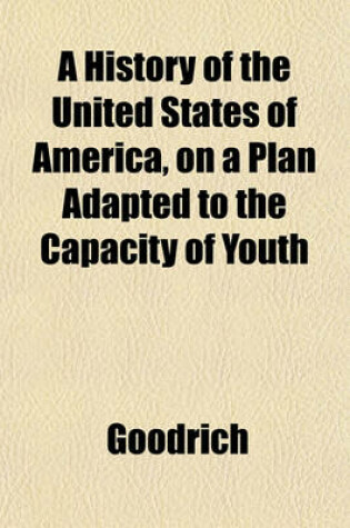 Cover of A History of the United States of America, on a Plan Adapted to the Capacity of Youth