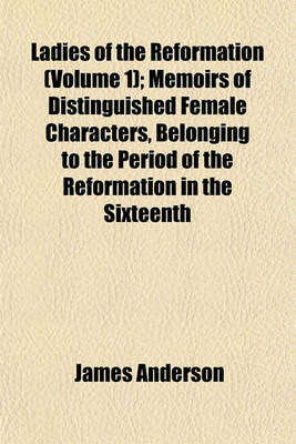 Book cover for Ladies of the Reformation (Volume 1); Memoirs of Distinguished Female Characters, Belonging to the Period of the Reformation in the Sixteenth