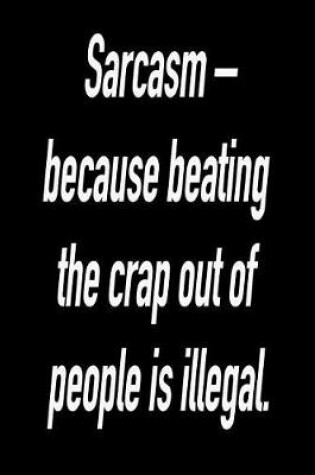 Cover of Sarcasm - Because Beating the Crap Out of People Is Illegal.
