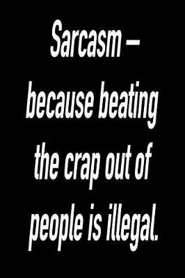 Book cover for Sarcasm - Because Beating the Crap Out of People Is Illegal.