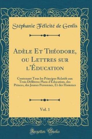 Cover of Adele Et Theodore, Ou Lettres Sur l'Education, Vol. 1