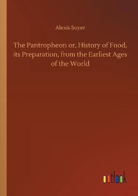 Book cover for The Pantropheon or, History of Food, its Preparation, from the Earliest Ages of the World