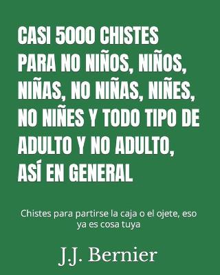 Book cover for Casi 5000 Chistes Para No Niños, Niños, Niñas, No Niñas, Niñes, No Niñes Y Todo Tipo de Adulto Y No Adulto, Así En General