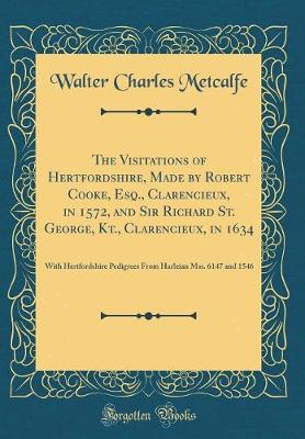 Book cover for The Visitations of Hertfordshire, Made by Robert Cooke, Esq., Clarencieux, in 1572, and Sir Richard St. George, Kt., Clarencieux, in 1634