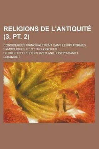 Cover of Religions de L'Antiquite; Considerees Principalement Dans Leurs Formes Symboliques Et Mythologiques (3, PT. 2 )