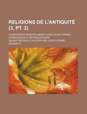 Book cover for Religions de L'Antiquite; Considerees Principalement Dans Leurs Formes Symboliques Et Mythologiques (3, PT. 2 )