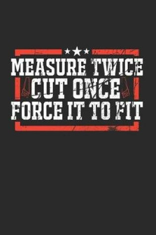 Cover of Measure Twice and Cut Once, Then Force It to Fit