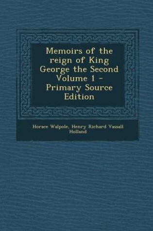 Cover of Memoirs of the Reign of King George the Second Volume 1 - Primary Source Edition