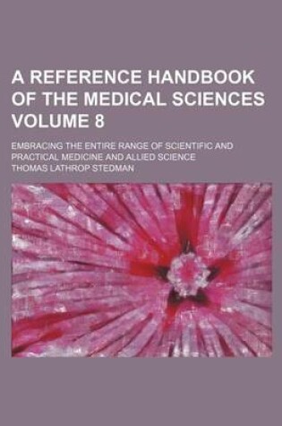 Cover of A Reference Handbook of the Medical Sciences Volume 8; Embracing the Entire Range of Scientific and Practical Medicine and Allied Science