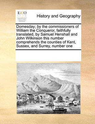 Book cover for Domesday; by the commissioners of William the Conqueror, faithfully translated, by Samuel Henshall and John Wilkinson this number comprehends the counties of Kent, Sussex, and Surrey, number one